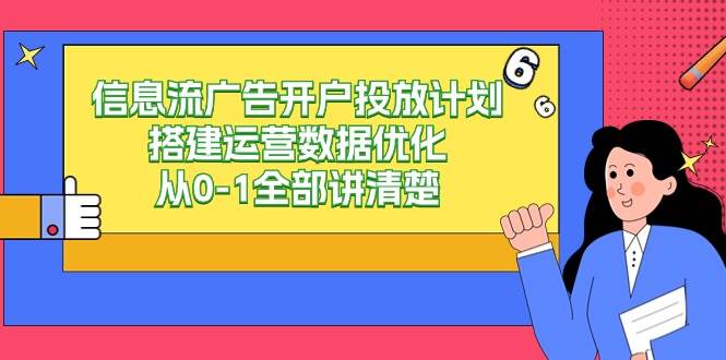 信息流广告开户投放计划搭建运营数据优化，从0-1全部讲清楚（20节课）-靠谱项目库