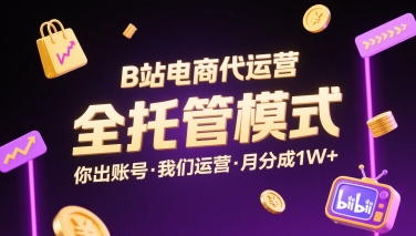 B站电商代运营，全托管模式，你出账号，我们来运营，每月分成1W+【揭秘】-靠谱项目库