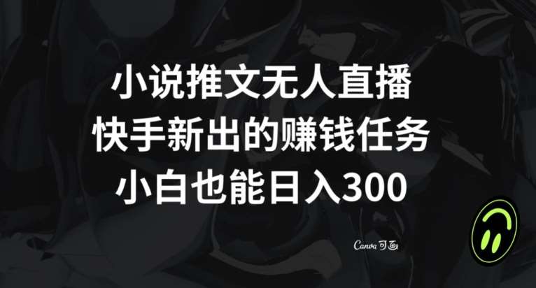 小说推文无人直播，快手新出的赚钱任务，小白也能日入300+【揭秘】-靠谱项目库