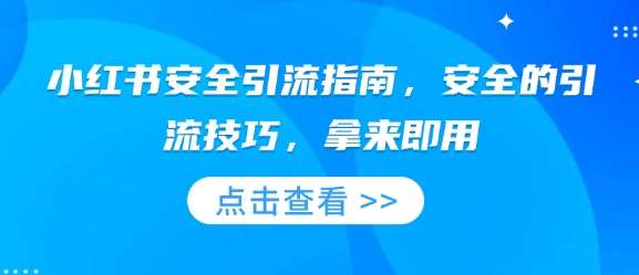 小红书安全引流指南，安全的引流技巧，拿来即用-靠谱项目库