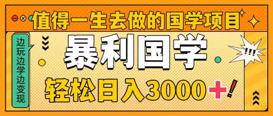 值得一生去做的国学项目，暴力国学，轻松日入3000+-靠谱项目库