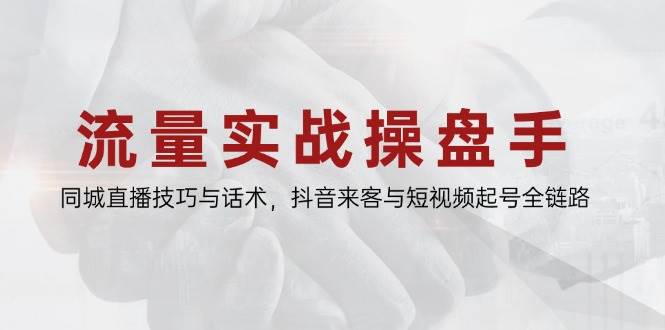 （14801期）流量实战操盘手，同城直播技巧与话术，抖音来客与短视频起号全链路-靠谱项目库