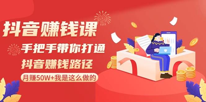 抖音赚钱课-手把手带你打通抖音赚钱路径：月赚50W+我是这么做的！-靠谱项目库