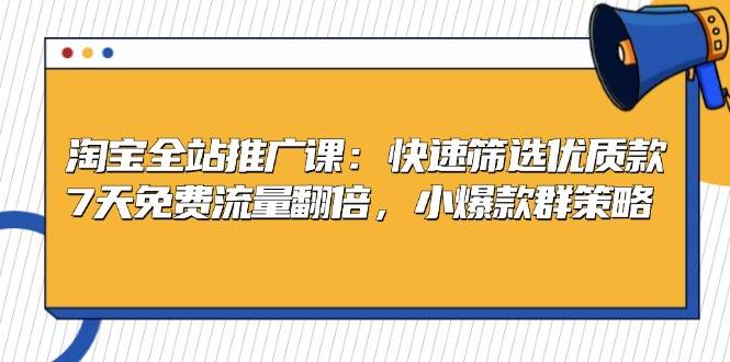 （13184期）淘宝全站推广课：快速筛选优质款，7天免费流量翻倍，小爆款群策略-靠谱项目库