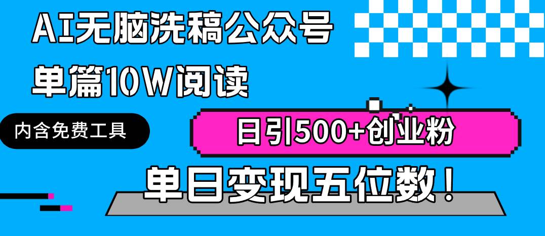 （9277期）AI无脑洗稿公众号单篇10W阅读，日引500+创业粉单日变现五位数！-靠谱项目库