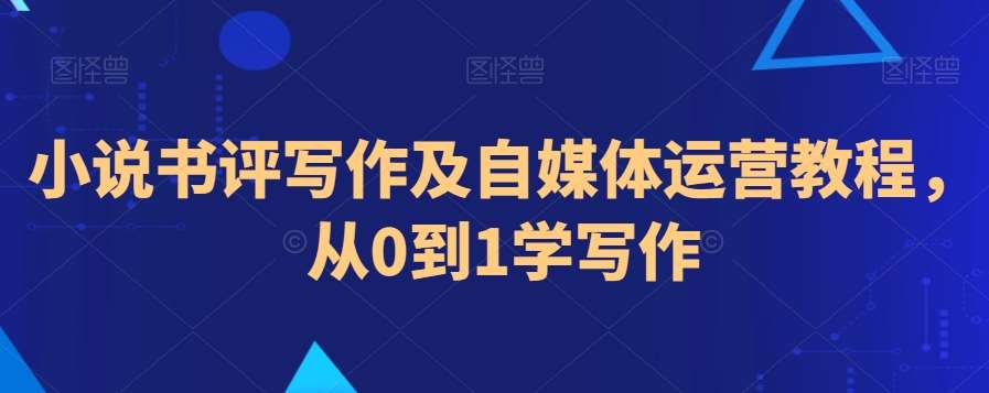 小说书评写作及自媒体运营教程，从0到1学写作-靠谱项目库