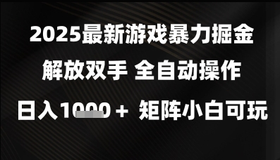 2025最新游戏暴力掘金解放双手，全自动操作，日入1k+矩阵，小白可玩【揭秘】-靠谱项目库