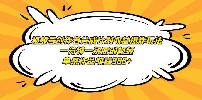 （9107期）视频号创作者分成计划收益爆炸玩法，一分钟一条原创视频，单条作品收益500+-靠谱项目库