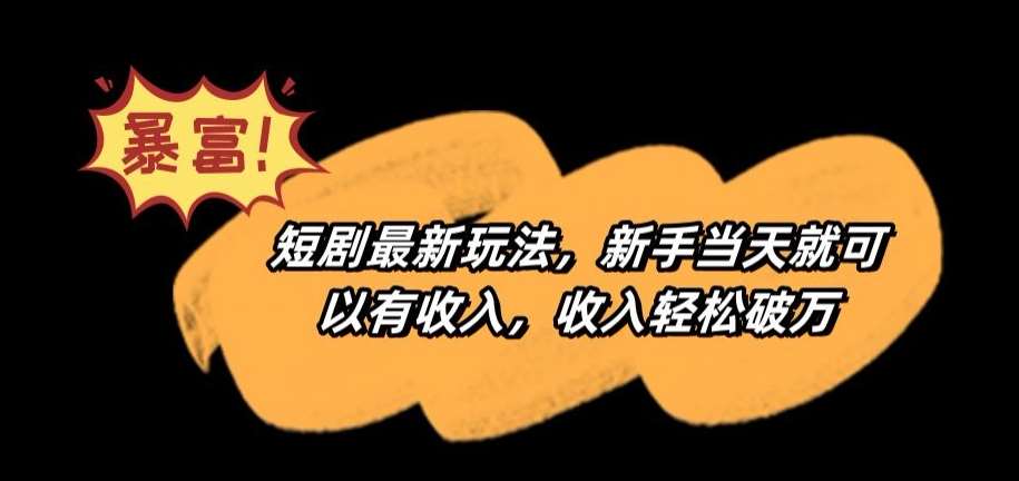 短剧最新玩法，新手当天就可以有收入，收入轻松破万【揭秘】-靠谱项目库