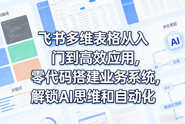 飞书多维表格从入门到高效应用,零代码搭建业务系统,解锁AI思维和自动化-靠谱项目库