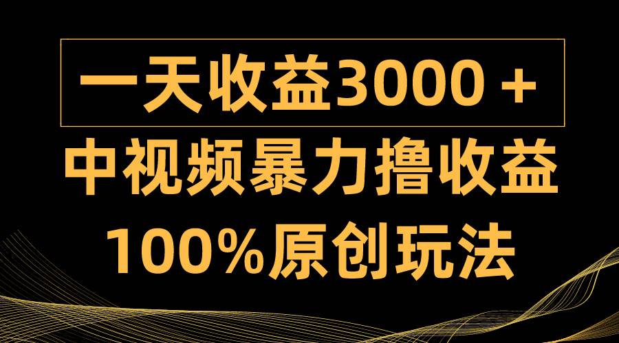（9696期）中视频暴力撸收益，日入3000＋，100%原创玩法，小白轻松上手多种变现方式-靠谱项目库