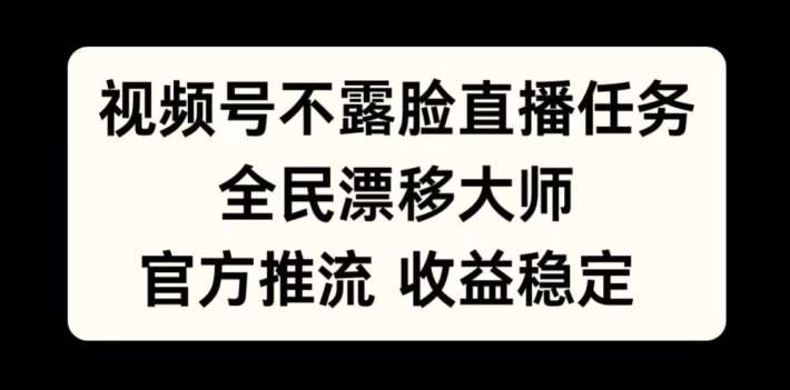 视频号不露脸直播任务，全民漂移大师，官方推流，收益稳定，全民可做【揭秘】-靠谱项目库