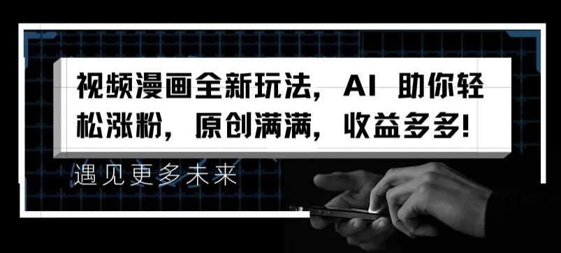 视频漫画全新玩法，AI 助你轻松涨粉，原创满满，收益多多【揭秘】-靠谱项目库
