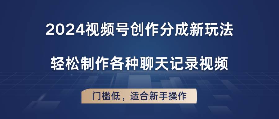 2024视频号创作分成新玩法，轻松制作各种聊天记录视频，门槛低，适合新手操作-靠谱项目库