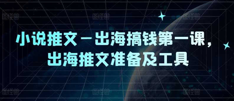 小说推文—出海搞钱第一课，出海推文准备及工具-靠谱项目库