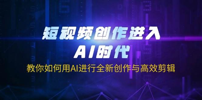 （14145期）短视频创作进入AI时代，教你如何用AI进行全新创作与高效剪辑-靠谱项目库