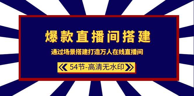 爆款直播间-搭建：通过场景搭建-打造万人在线直播间（54节-高清无水印）-靠谱项目库