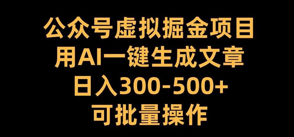 公众号虚拟掘金项目,用AI一键生成文章,日入300+可批量操作【揭秘】-靠谱项目库