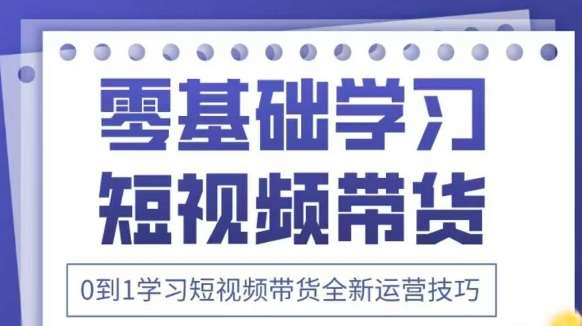 抖音全新短视频带货运营技巧，2025年新课，0到1学习短视频带货全新运营技巧-靠谱项目库