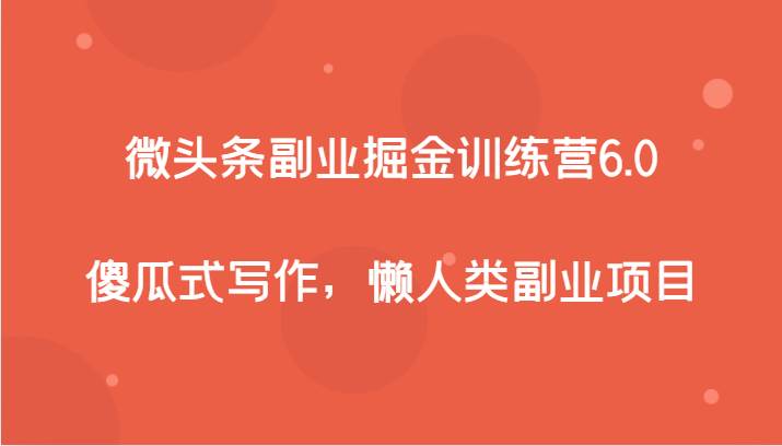 微头条副业掘金训练营6.0，傻瓜式写作，懒人类副业项目-靠谱项目库