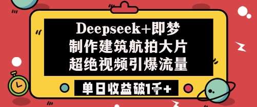 Deepseek+即梦制作建筑航拍大片超绝视频引爆流量单日收益破1k+-靠谱项目库