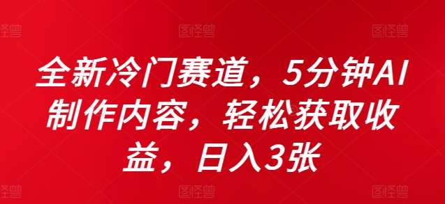 全新冷门赛道,5分钟AI制作内容,轻松获取收益,日入3张【揭秘】-靠谱项目库