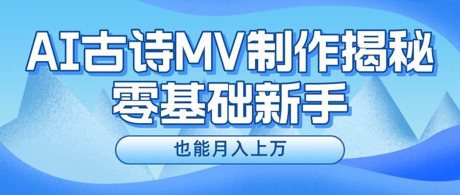 用AI生成古诗mv音乐,一个流量非常火爆的赛道,新手也能月入过万-靠谱项目库