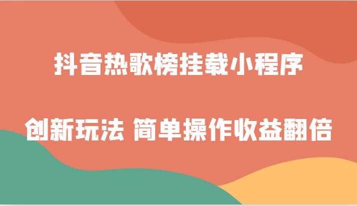 抖音热歌榜挂载小程序创新玩法，适合新手小白，简单操作收益翻倍！-靠谱项目库