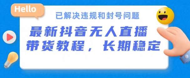 抖音无人直播带货,长期稳定,已解决违规和封号问题,开播24小时必出单【揭秘】-靠谱项目库