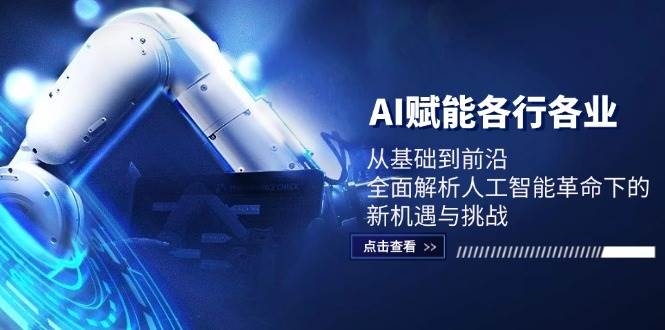 （12645期）AI赋能各行各业：从基础到前沿，全面解析人工智能革命下的新机遇与挑战-靠谱项目库