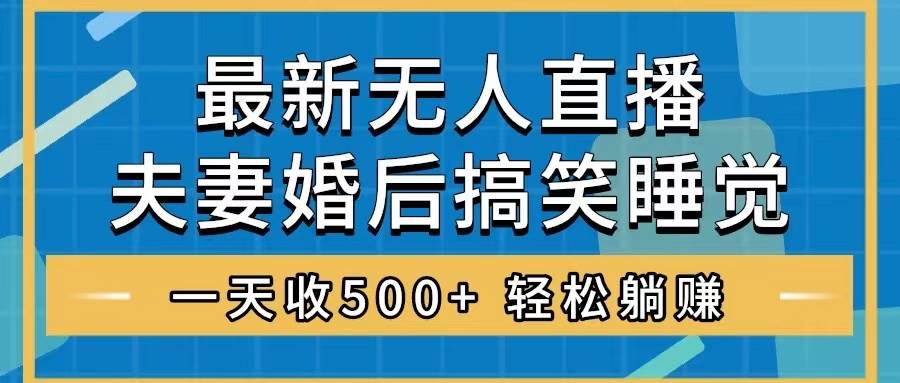 (8251期)无人直播最新玩法,婚后夫妻睡觉整蛊,礼物收不停,睡后收入500+,轻松…-靠谱项目库
