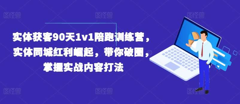 实体获客90天1v1陪跑训练营，实体同城红利崛起，带你破圈，掌握实战内容打法-靠谱项目库