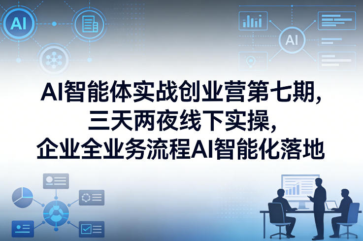 AI智能体实战创业营第七期，三天两夜线下实操，企业全业务流程AI智能化落地（26年1月20-22号）-靠谱项目库