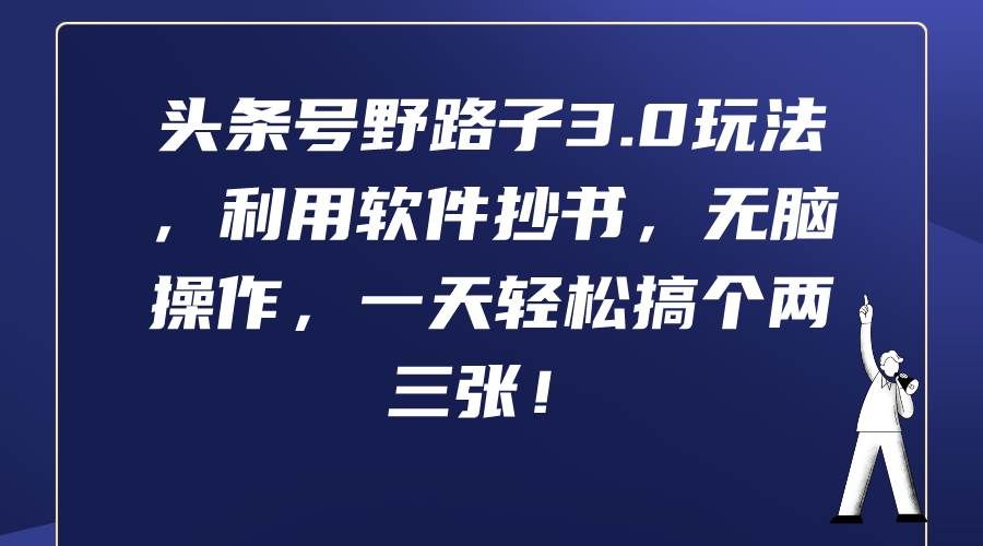 (9554期)头条号野路子3.0玩法,利用软件抄书,无脑操作,一天轻松搞个两三张!-靠谱项目库