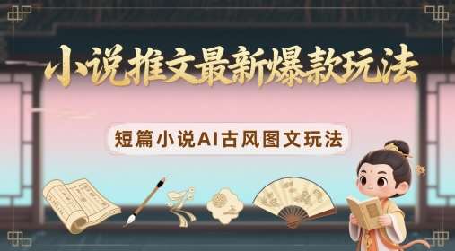 小说推文最新爆款玩法,短篇小说AI古风图文玩法-靠谱项目库