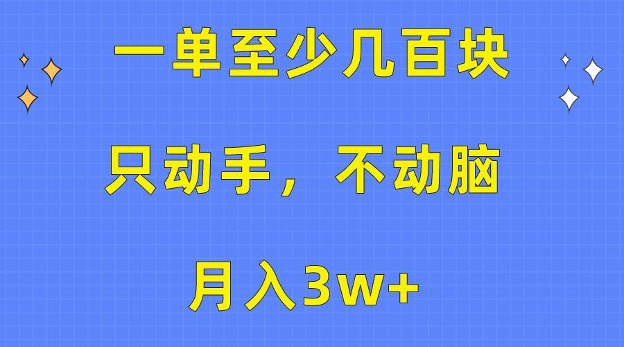 一单至少几百块，只动手不动脑，月入3w+。看完就能上手，保姆级教程-靠谱项目库