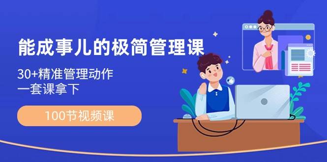 能成事儿极简管理课：100节视频课，30+精准管理动作，一套课拿下-靠谱项目库