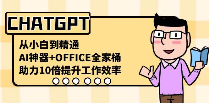 （8584期）CHATGPT-从小白到精通，AI神器+OFFICE全家桶，助力10倍提升工作效率-靠谱项目库