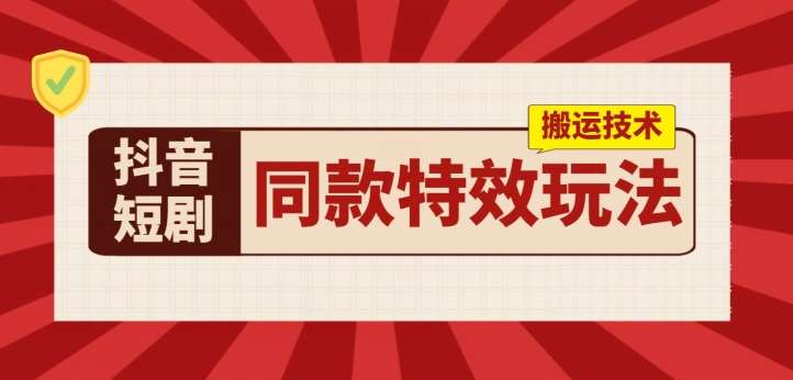 抖音短剧同款特效搬运技术，实测一天千元收益-靠谱项目库