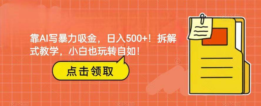 靠AI写暴力吸金！轻松日入500+！拆解式教学，小白也玩转自如！-靠谱项目库