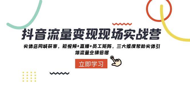 （8095期）抖音·流量变现现场实战营：实体店同城获客，短视频+直播+员工矩阵 三大…-靠谱项目库
