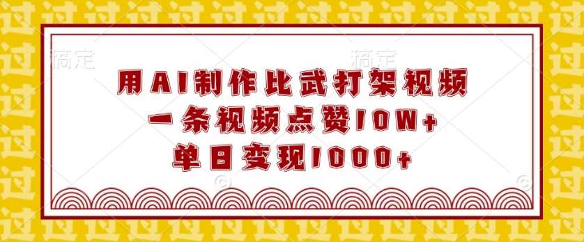 用AI制作比武打架视频，一条视频点赞10W+，单日变现1k【揭秘】-靠谱项目库
