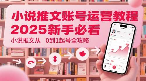 小说推文账号运营起号教程,2025新手必看,小说推文从0到1起号全攻略-靠谱项目库