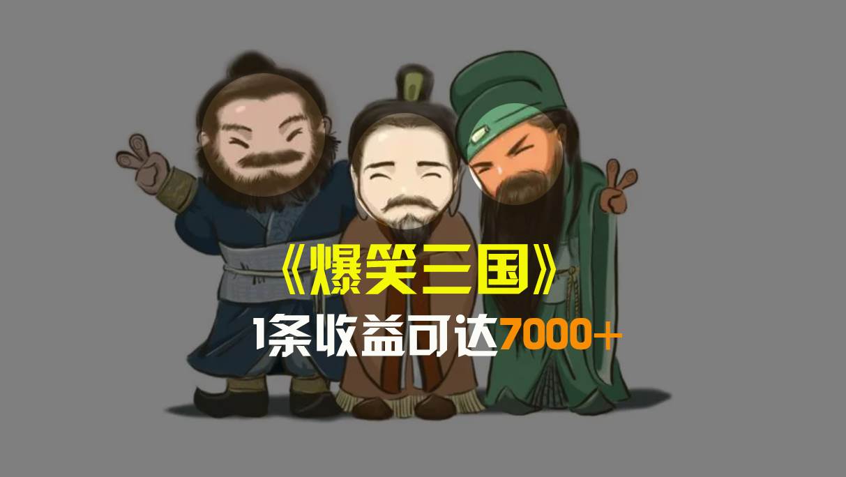 （8760期）爆笑三国，条条爆款，5分钟1条原创视频，一条收益7000＋，一键分发多平...-靠谱项目库