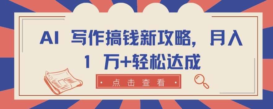 AI 写作搞钱新攻略,月入 1 万+轻松达成【揭秘】-靠谱项目库