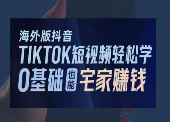 海外版抖音TikTok短视频轻松学，0基础宅家也能赚钱-靠谱项目库