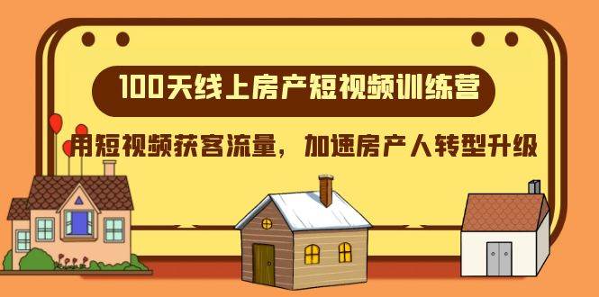 100天-线上房产短视频训练营,用短视频获客流量,加速房产人转型升级-靠谱项目库