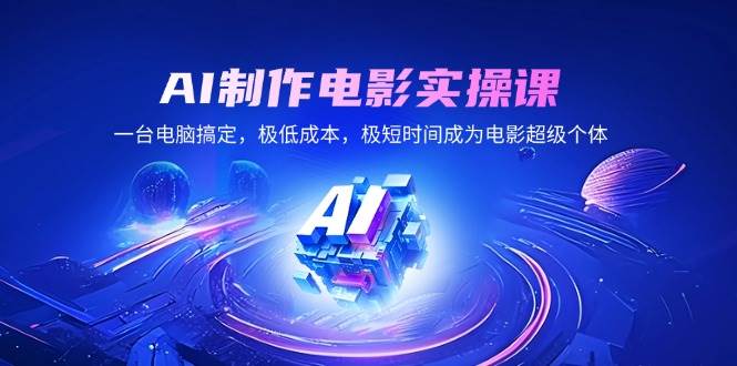 （14160期）AI制作电影实操课，一台电脑搞定，极低成本，极短时间成为电影超级个体-靠谱项目库