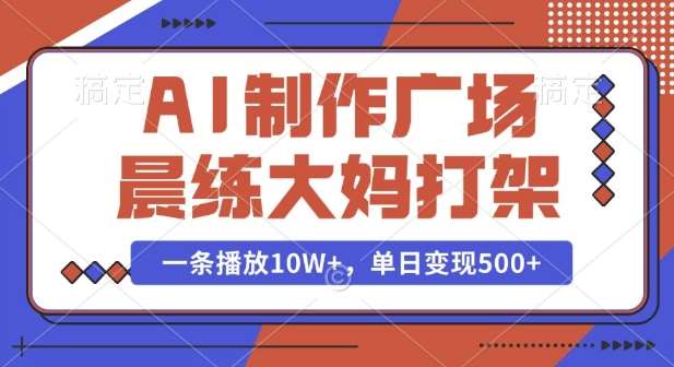 AI制作广场晨练大妈打架,一条播放10W+,单日变现多张【揭秘】-靠谱项目库