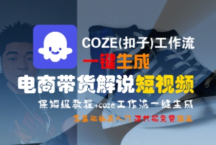 COZE(扣子)工作流一键生成电商带货解说短视频，保姆级教程，0基础快手入门-靠谱项目库